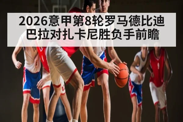 2026意甲第8轮罗马德比迪巴拉对扎卡尼胜负手前瞻